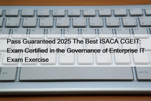 Pass Guaranteed 2025 The Best ISACA CGEIT: Exam ...